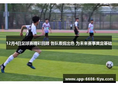 12月4日足球赛精彩回顾 各队表现出色 为未来赛事奠定基础